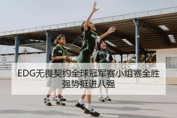 EDG无畏契约全球冠军赛小组赛全胜强势挺进八强