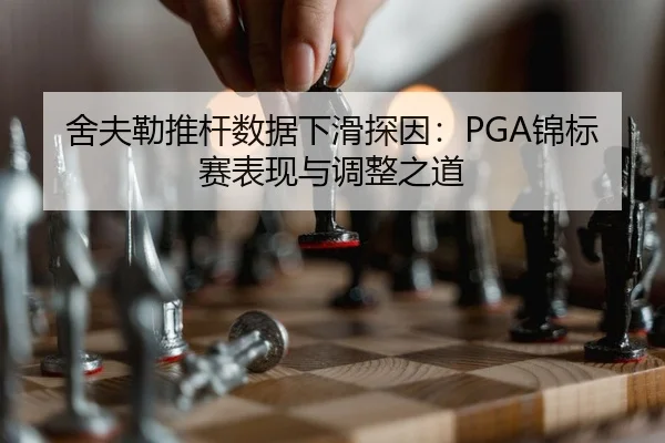 舍夫勒推杆数据下滑探因：PGA锦标赛表现与调整之道